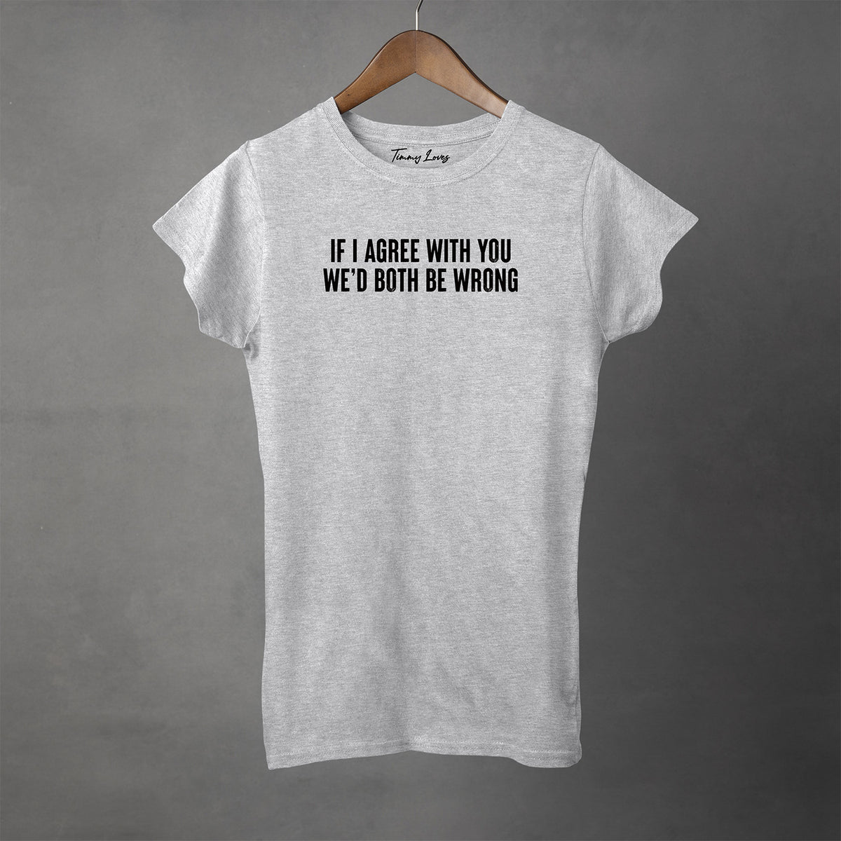 If I Agree With You - Semi-Fitted Women's Tee | Apparel