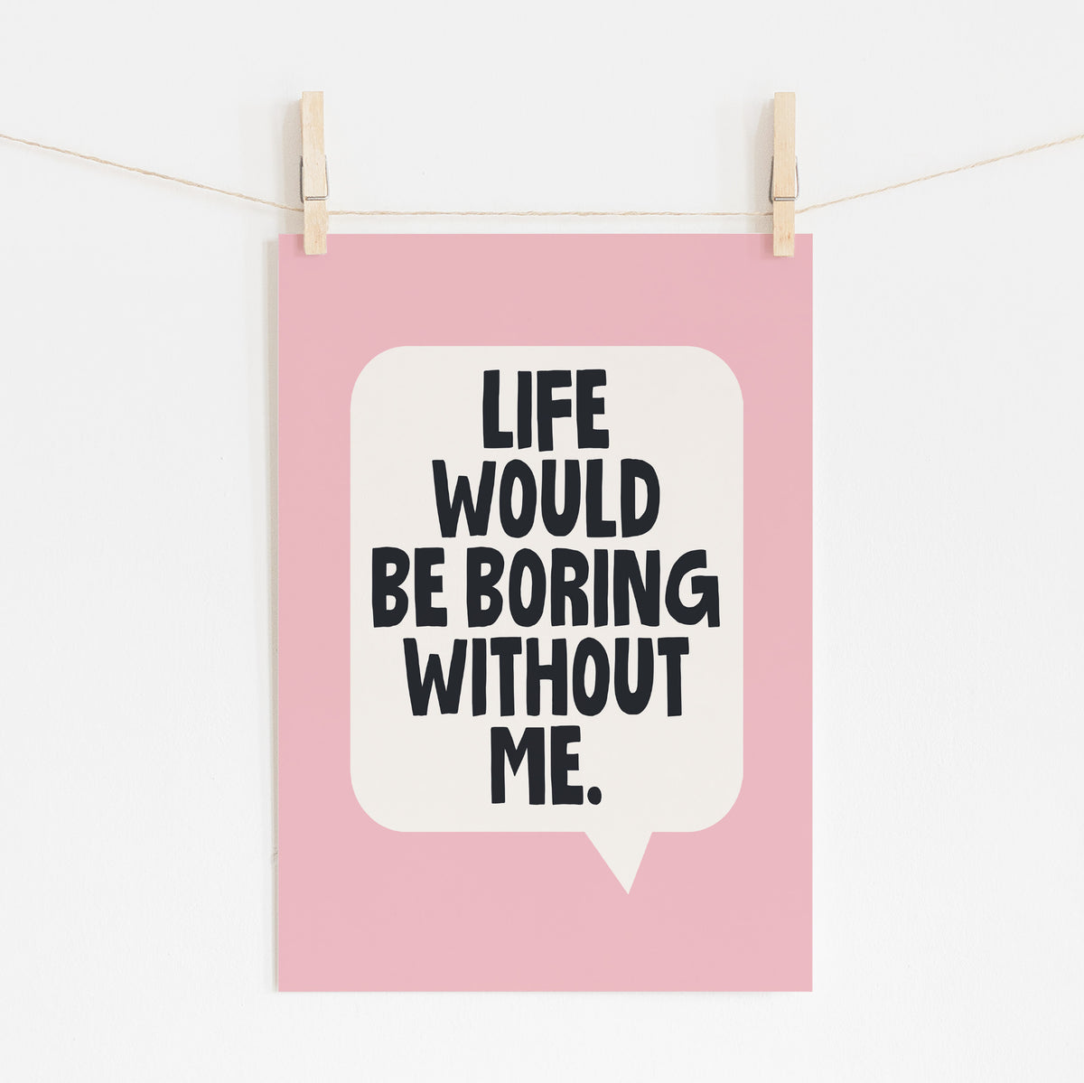 Life Would Be Boring Without Me - Motivational Print | Wall Art