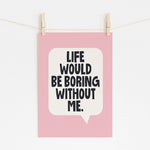 Life Would Be Boring Without Me - Motivational Print | Wall Art