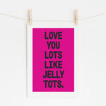 Love You Lots Like Jelly Tots - Fun Quote | Motivational Art