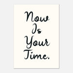 NOW IS YOUR TIME - Bold Empowering Daily Reminder | Wall Art