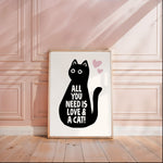 ALL YOU NEED IS LOVE AND A CAT - Cat Lover Print!
