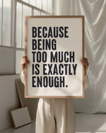 "Matte art print with the motivational quote 'Because Being Too Much Is Exactly Enough'"