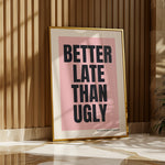 BETTER LATE THAN UGLY