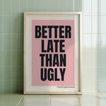 BETTER LATE THAN UGLY