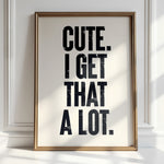 CUTE. I GET THAT A LOT.