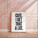 CUTE. I GET THAT A LOT.