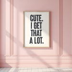 CUTE. I GET THAT A LOT.
