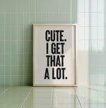 CUTE. I GET THAT A LOT.