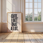 CUTE. I GET THAT A LOT.