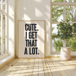 CUTE. I GET THAT A LOT.