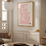 DON'T BE LIKE THE REST OF THEM DARLING.