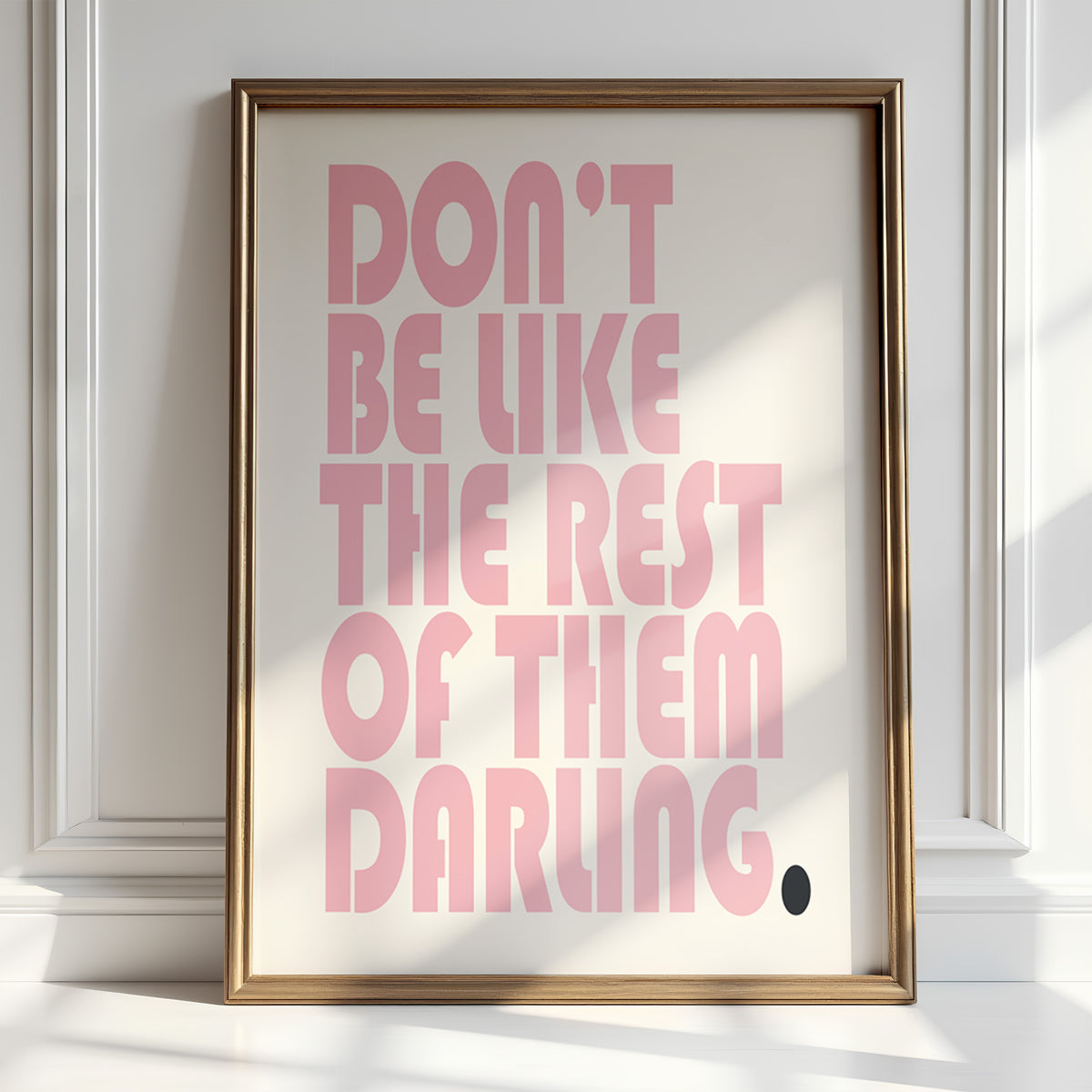 DON'T BE LIKE THE REST OF THEM DARLING.