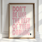 DON'T BE LIKE THE REST OF THEM DARLING.