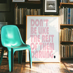DON'T BE LIKE THE REST OF THEM DARLING.