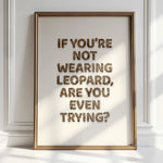 IF YOU'RE NOT WEARING LEOPARD