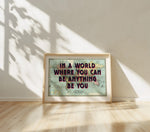 IN A WORLD WHERE YOU CAN BE BE ANYTHING - Map Print