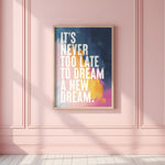 IT'S NEVER TO LATE TO DREAM