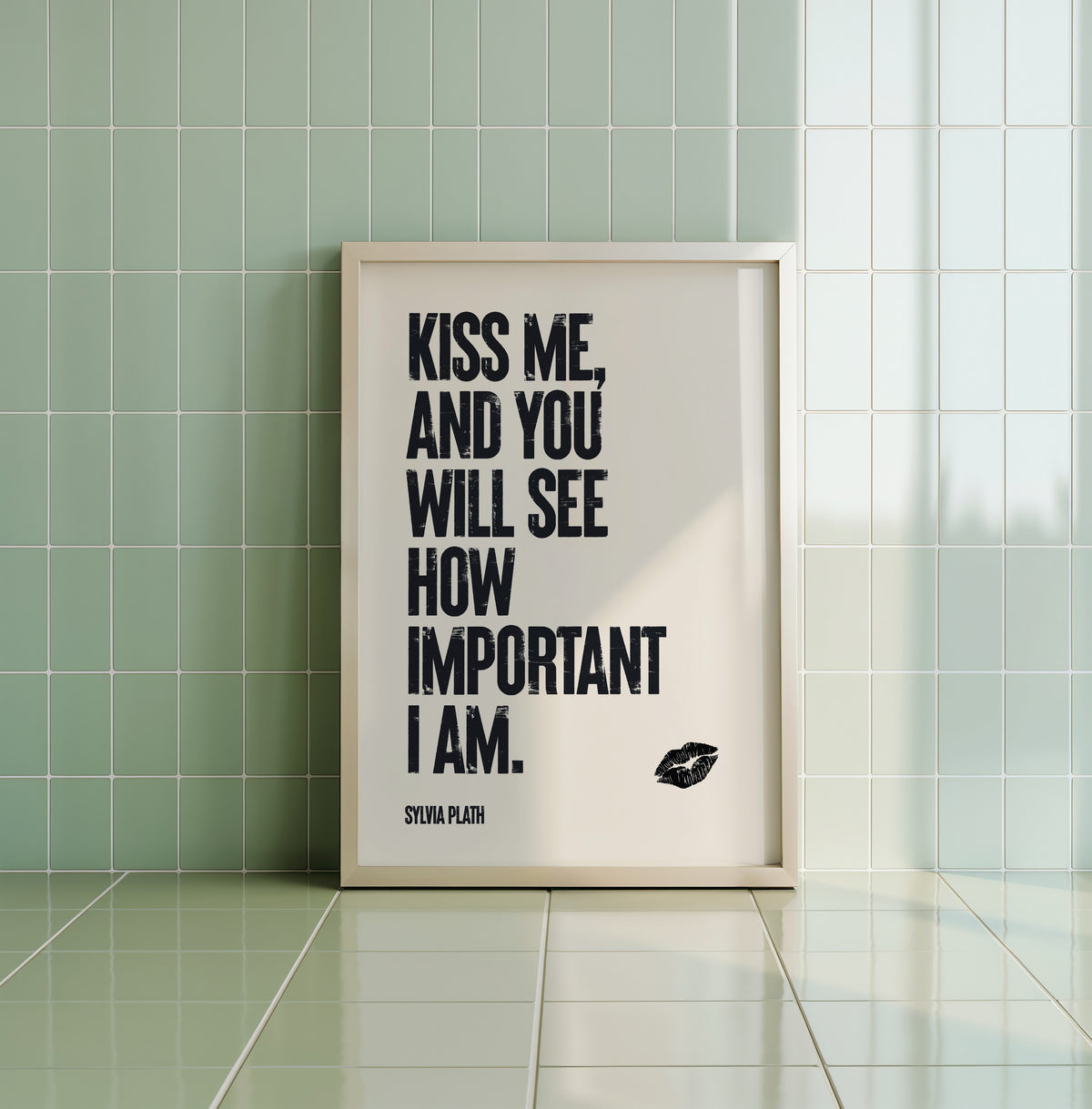 KISS ME, AND YOU WILL SEE HOW IMPORTANT I AM - Sylvia Plath