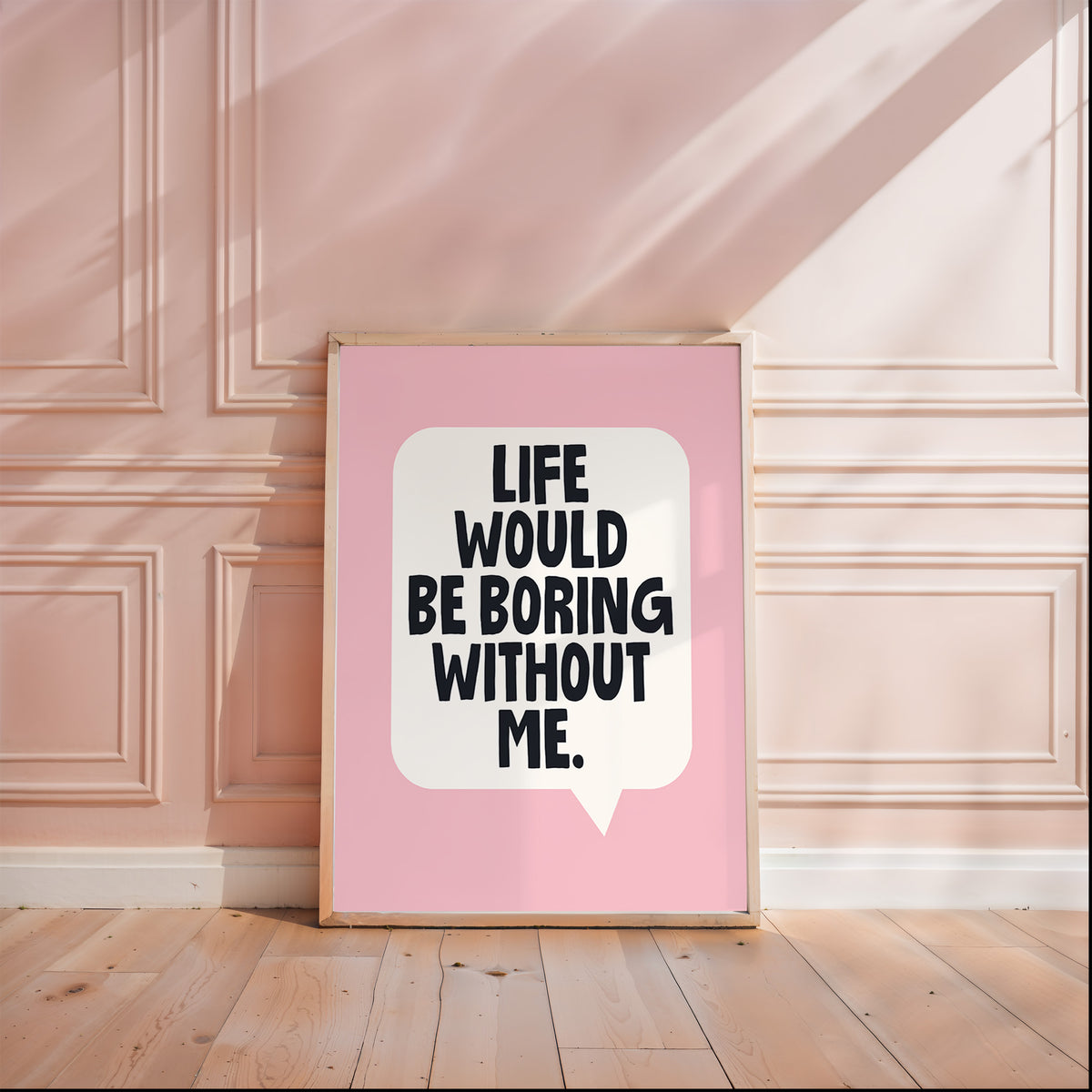 LIFE WOULD BE BORING WITHOUT ME