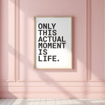 ONLY THIS ACTUAL MOMENT IS LIFE