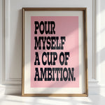 POUR MYSELF A CUP OF AMBITION