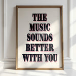 THE MUSIC SOUNDS BETTER WITH YOU