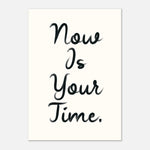 Now Is Your Time - Bold Empowering Daily Reminder | Wall Art